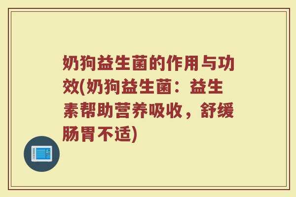 奶狗益生菌的作用与功效(奶狗益生菌：益生素帮助营养吸收，舒缓肠胃不适)