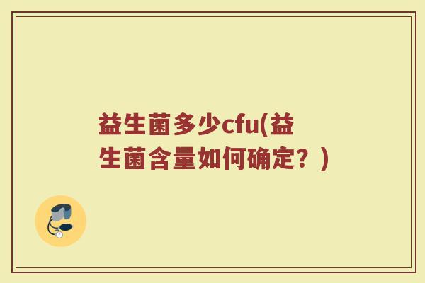 益生菌多少cfu(益生菌含量如何确定？)