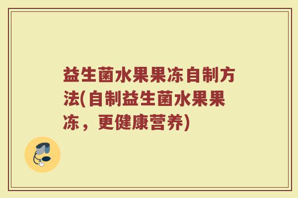 益生菌水果果冻自制方法(自制益生菌水果果冻，更健康营养)