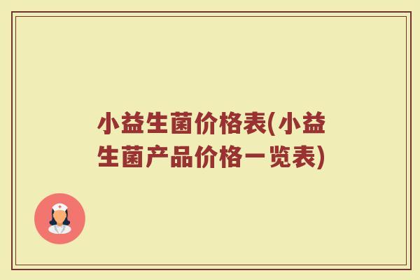 小益生菌价格表(小益生菌产品价格一览表)
