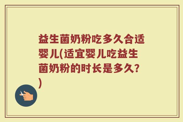 益生菌奶粉吃多久合适婴儿(适宜婴儿吃益生菌奶粉的时长是多久？)