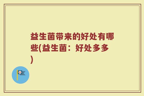 益生菌带来的好处有哪些(益生菌：好处多多)