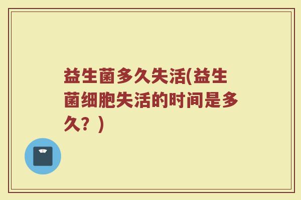 益生菌多久失活(益生菌细胞失活的时间是多久？)
