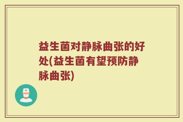 益生菌对静脉曲张的好处(益生菌有望预防静脉曲张)