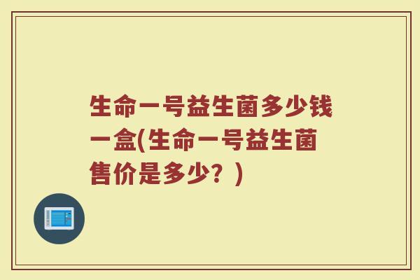 生命一号益生菌多少钱一盒(生命一号益生菌售价是多少？)