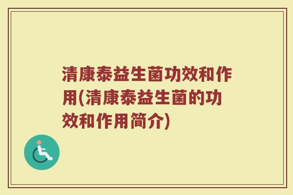 清康泰益生菌功效和作用(清康泰益生菌的功效和作用简介)