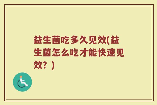 益生菌吃多久见效(益生菌怎么吃才能快速见效？)