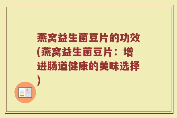燕窝益生菌豆片的功效(燕窝益生菌豆片：增进肠道健康的美味选择)