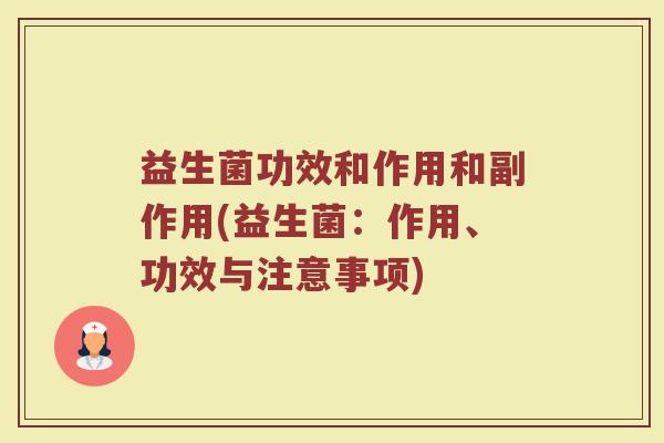 益生菌功效和作用和副作用(益生菌：作用、功效与注意事项)