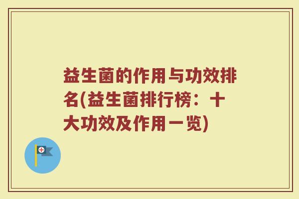 益生菌的作用与功效排名(益生菌排行榜：十大功效及作用一览)