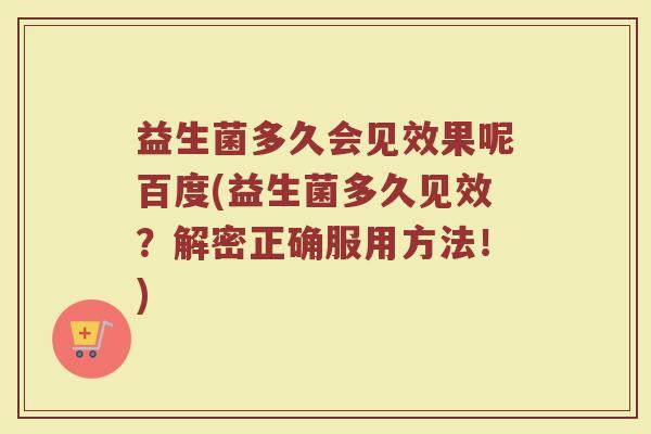 益生菌多久会见效果呢百度(益生菌多久见效？解密正确服用方法！)