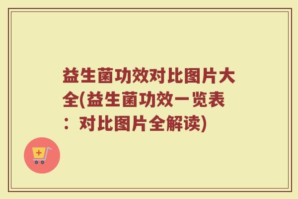 益生菌功效对比图片大全(益生菌功效一览表：对比图片全解读)