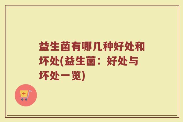 益生菌有哪几种好处和坏处(益生菌：好处与坏处一览)