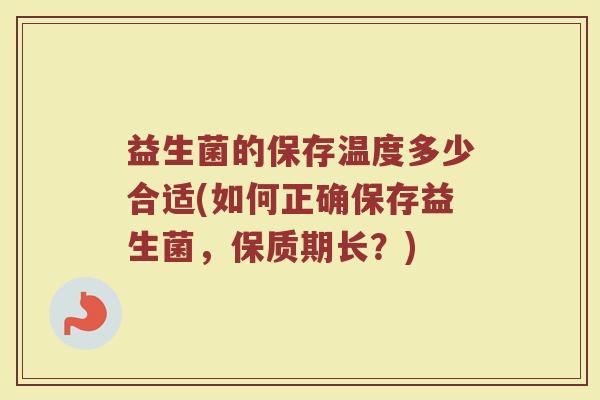益生菌的保存温度多少合适(如何正确保存益生菌，保质期长？)