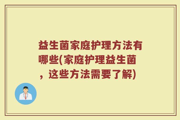 益生菌家庭护理方法有哪些(家庭护理益生菌，这些方法需要了解)