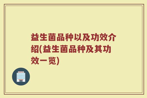 益生菌品种以及功效介绍(益生菌品种及其功效一览)