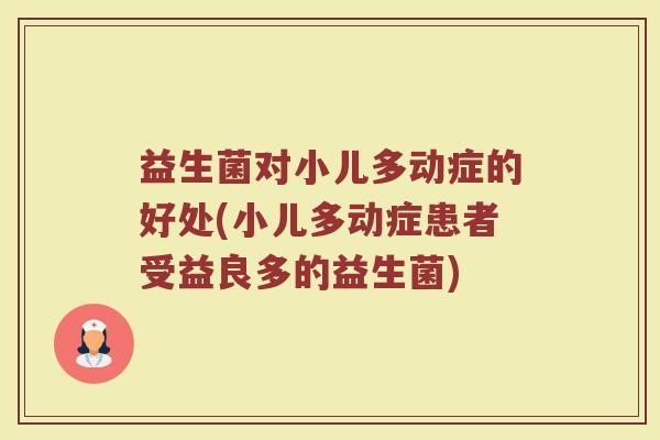 益生菌对小儿多动症的好处(小儿多动症患者受益良多的益生菌)