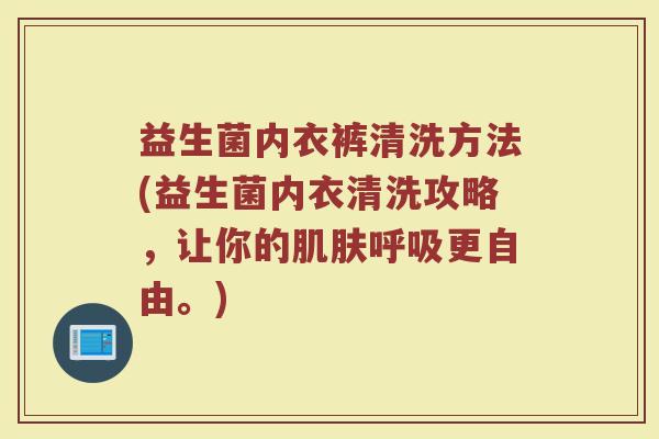益生菌内衣裤清洗方法(益生菌内衣清洗攻略，让你的肌肤呼吸更自由。)
