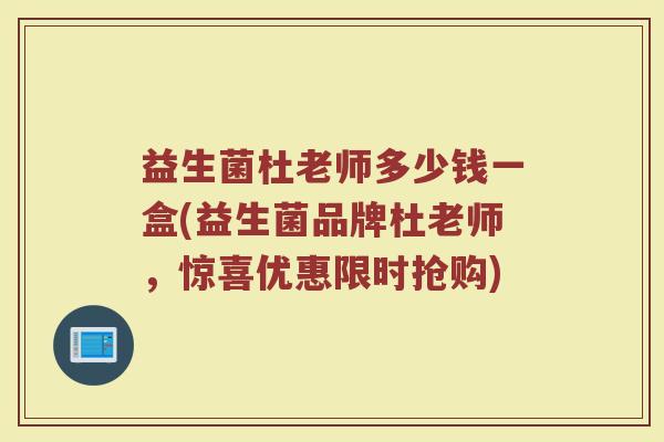 益生菌杜老师多少钱一盒(益生菌品牌杜老师，惊喜优惠限时抢购)