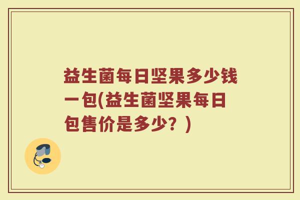 益生菌每日坚果多少钱一包(益生菌坚果每日包售价是多少？)