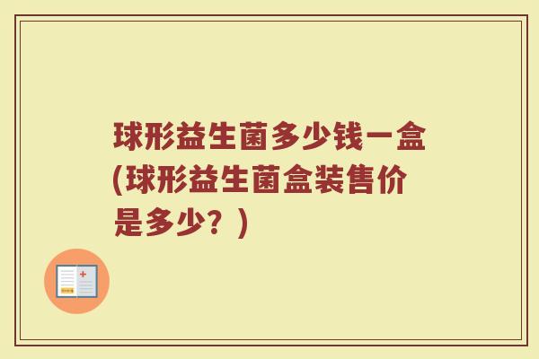 球形益生菌多少钱一盒(球形益生菌盒装售价是多少？)