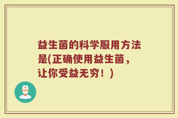 益生菌的科学服用方法是(正确使用益生菌，让你受益无穷！)