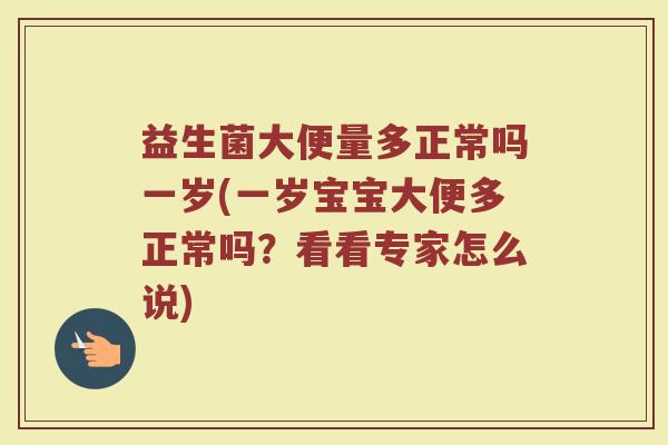 益生菌大便量多正常吗一岁(一岁宝宝大便多正常吗？看看专家怎么说)