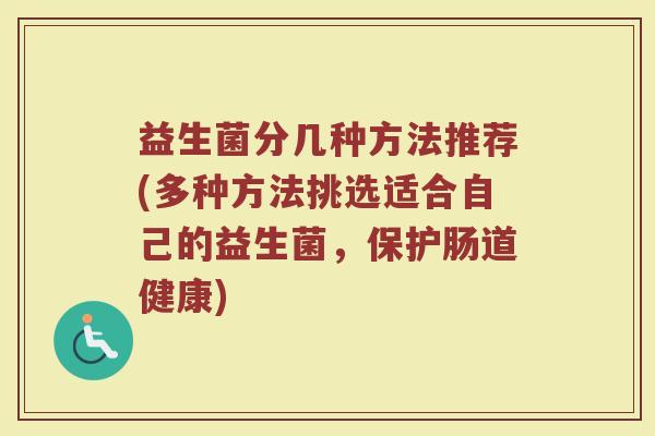 益生菌分几种方法推荐(多种方法挑选适合自己的益生菌，保护肠道健康)