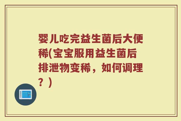 婴儿吃完益生菌后大便稀(宝宝服用益生菌后排泄物变稀，如何调理？)