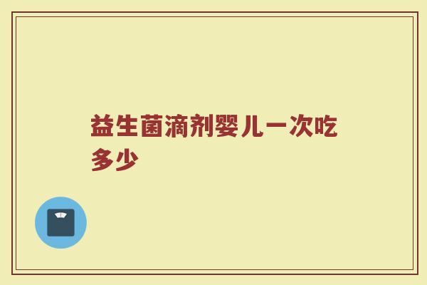 益生菌滴剂婴儿一次吃多少