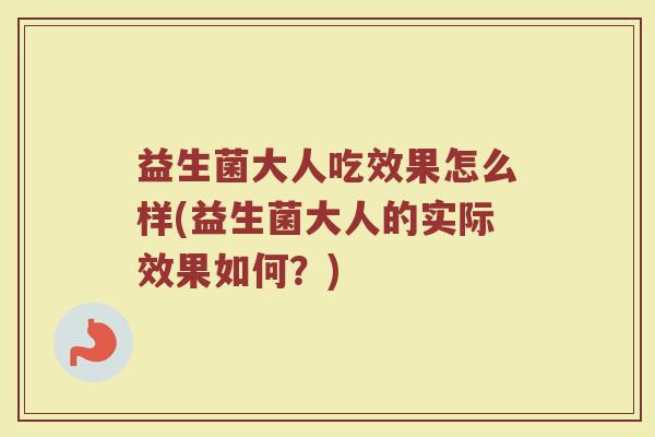 益生菌大人吃效果怎么样(益生菌大人的实际效果如何？)