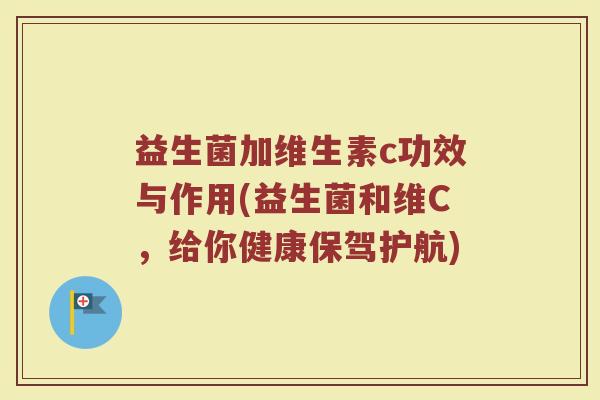 益生菌加维生素c功效与作用(益生菌和维C，给你健康保驾护航)