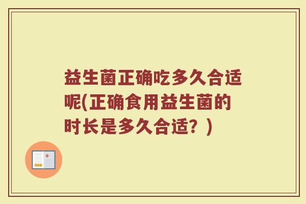 益生菌正确吃多久合适呢(正确食用益生菌的时长是多久合适？)