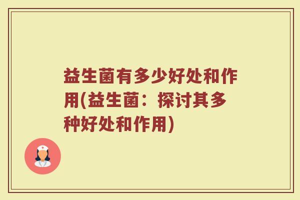 益生菌有多少好处和作用(益生菌：探讨其多种好处和作用)