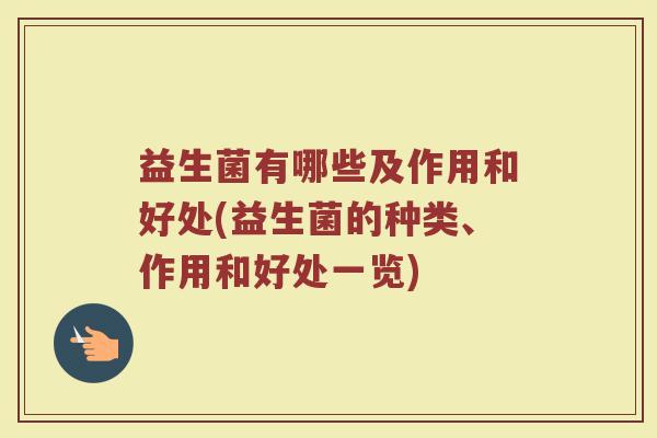 益生菌有哪些及作用和好处(益生菌的种类、作用和好处一览)