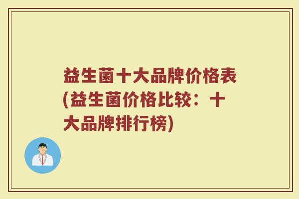 益生菌十大品牌价格表(益生菌价格比较：十大品牌排行榜)