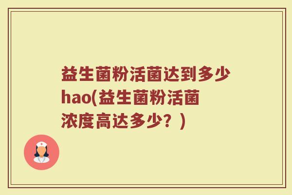 益生菌粉活菌达到多少hao(益生菌粉活菌浓度高达多少？)