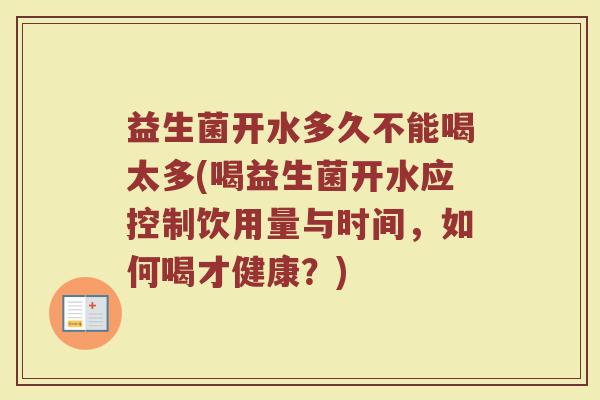 益生菌开水多久不能喝太多(喝益生菌开水应控制饮用量与时间，如何喝才健康？)