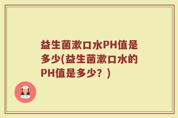 益生菌漱口水PH值是多少(益生菌漱口水的PH值是多少？)