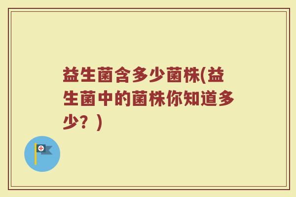益生菌含多少菌株(益生菌中的菌株你知道多少？)