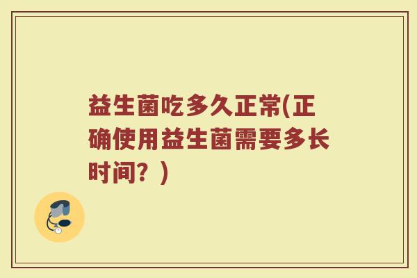 益生菌吃多久正常(正确使用益生菌需要多长时间？)
