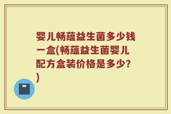 婴儿畅蕴益生菌多少钱一盒(畅蕴益生菌婴儿配方盒装价格是多少？)