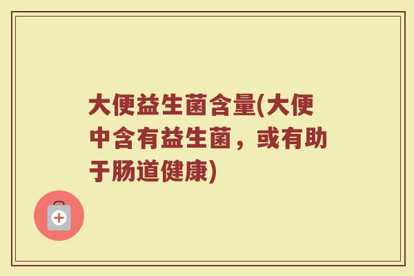 大便益生菌含量(大便中含有益生菌，或有助于肠道健康)