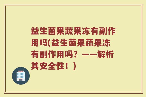 益生菌果蔬果冻有副作用吗(益生菌果蔬果冻有副作用吗？——解析其安全性！)