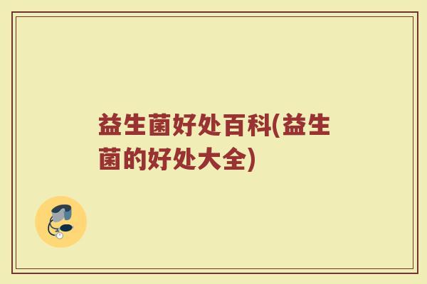 益生菌好处百科(益生菌的好处大全)