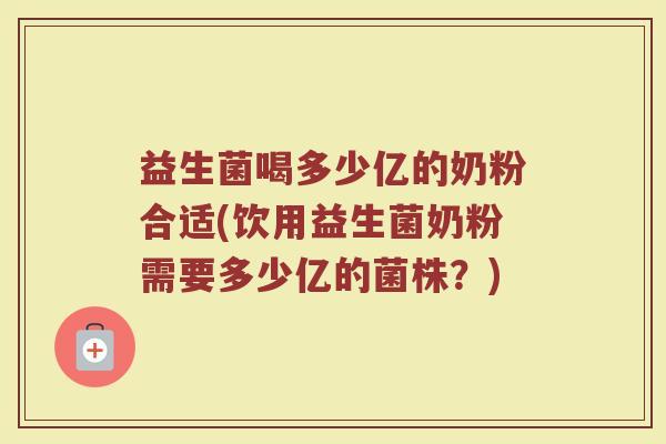 益生菌喝多少亿的奶粉合适(饮用益生菌奶粉需要多少亿的菌株？)