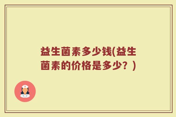 益生菌素多少钱(益生菌素的价格是多少？)