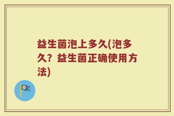 益生菌泡上多久(泡多久？益生菌正确使用方法)