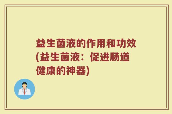 益生菌液的作用和功效(益生菌液：促进肠道健康的神器)