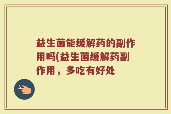 益生菌能缓解药的副作用吗(益生菌缓解药副作用，多吃有好处